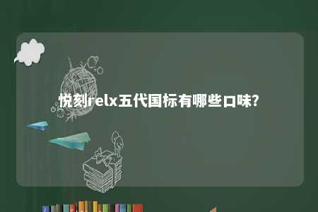 悦刻relx五代国标有哪些口味
？ 